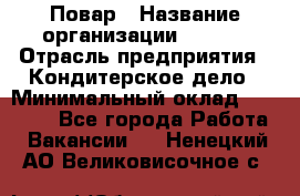 Повар › Название организации ­ VBGR › Отрасль предприятия ­ Кондитерское дело › Минимальный оклад ­ 30 000 - Все города Работа » Вакансии   . Ненецкий АО,Великовисочное с.